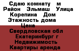 Сдаю комнату 17м2 › Район ­ Эльмаш › Улица ­ Корепина › Дом ­ 17 › Этажность дома ­ 9 › Цена ­ 8 000 - Свердловская обл., Екатеринбург г. Недвижимость » Квартиры аренда   